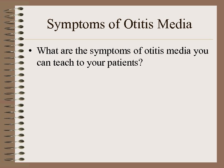 Symptoms of Otitis Media • What are the symptoms of otitis media you can