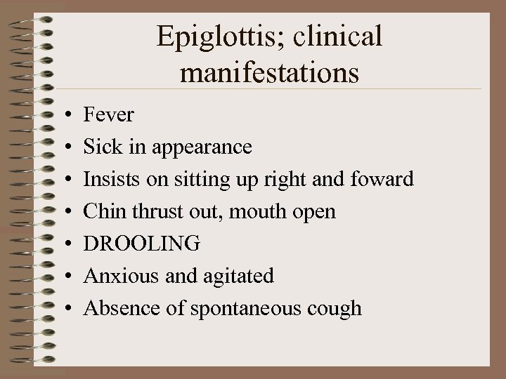Epiglottis; clinical manifestations • • Fever Sick in appearance Insists on sitting up right