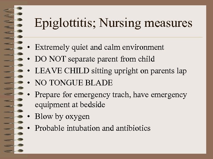 Epiglottitis; Nursing measures • • • Extremely quiet and calm environment DO NOT separate