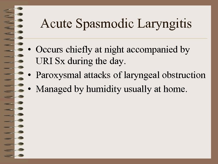 Acute Spasmodic Laryngitis • Occurs chiefly at night accompanied by URI Sx during the