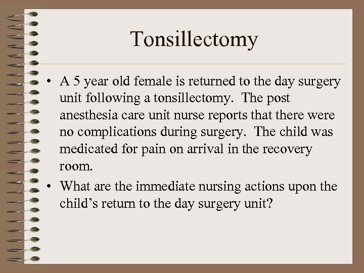 Tonsillectomy • A 5 year old female is returned to the day surgery unit