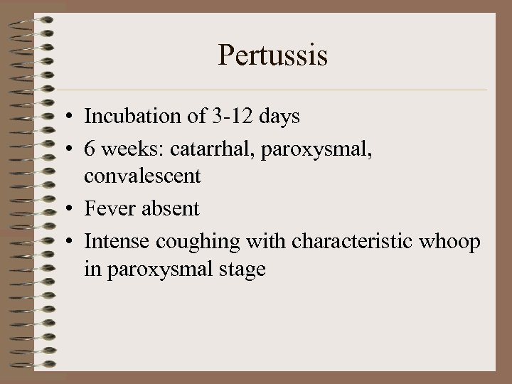 Pertussis • Incubation of 3 -12 days • 6 weeks: catarrhal, paroxysmal, convalescent •