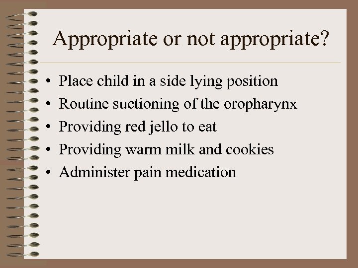 Appropriate or not appropriate? • • • Place child in a side lying position