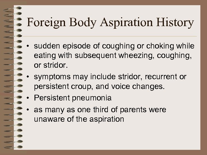 Foreign Body Aspiration History • sudden episode of coughing or choking while eating with