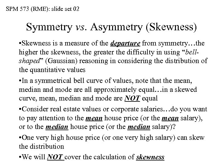 SPM 573 (RME): slide set 02 Symmetry vs. Asymmetry (Skewness) • Skewness is a