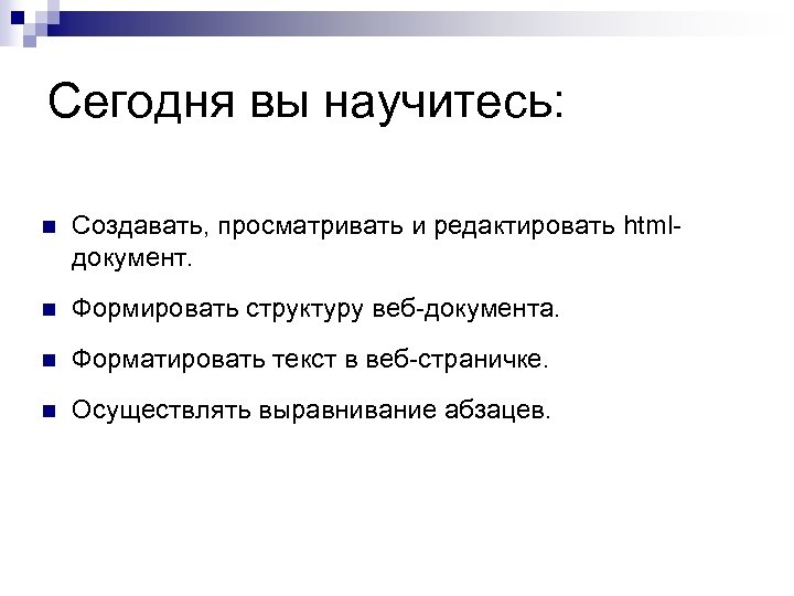 Сегодня вы научитесь: n Создавать, просматривать и редактировать htmlдокумент. n Формировать структуру веб-документа. n