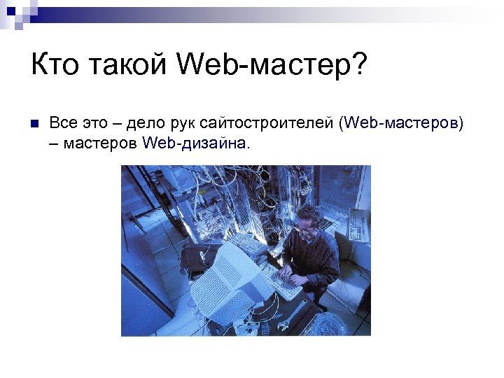 Кто такой Web-мастер? n Все это – дело рук сайтостроителей (Web-мастеров) – мастеров Web-дизайна.