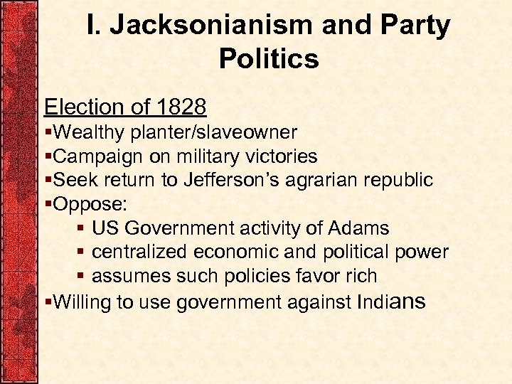 I. Jacksonianism and Party Politics Election of 1828 §Wealthy planter/slaveowner §Campaign on military victories