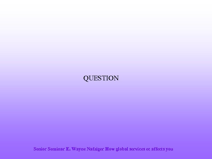 QUESTION Senior Seminar E. Wayne Nafziger How global services ec affects you 