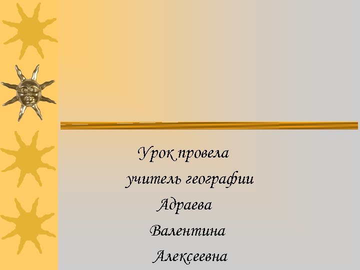 Урок провела учитель географии Адраева Валентина Алексеевна 