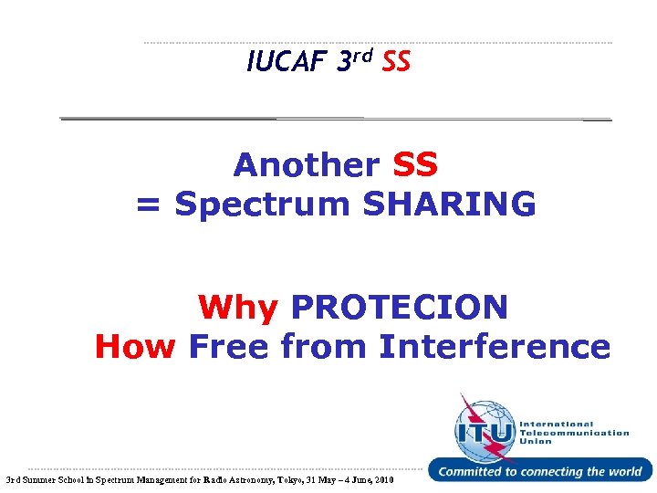 IUCAF 3 rd SS Another SS = Spectrum SHARING Why PROTECION How Free from