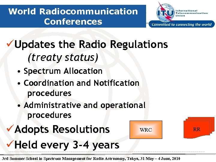World Radiocommunication Conferences üUpdates the Radio Regulations (treaty status) • Spectrum Allocation • Coordination