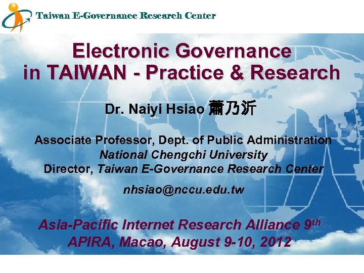 Taiwan E-Governance Research Center Electronic Governance in TAIWAN - Practice & Research Dr. Naiyi
