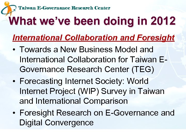 Taiwan E-Governance Research Center What we’ve been doing in 2012 International Collaboration and Foresight