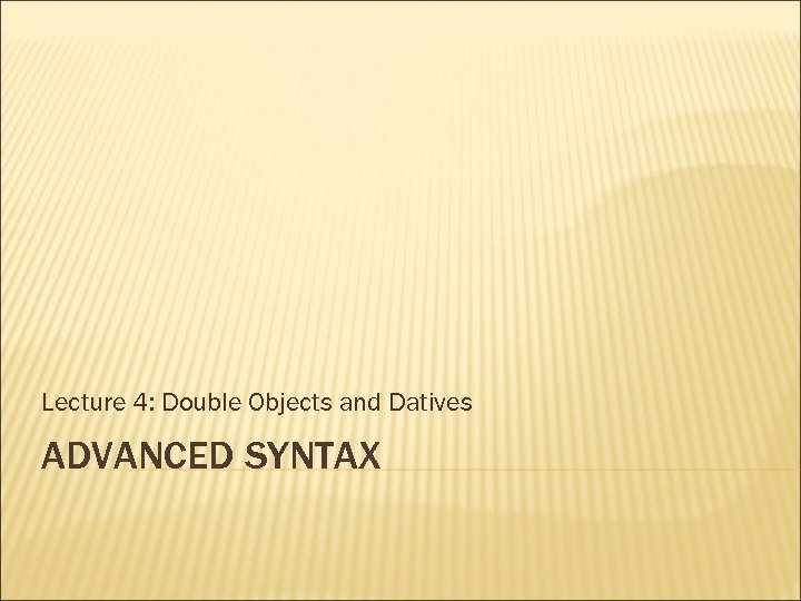 Lecture 4: Double Objects and Datives ADVANCED SYNTAX 
