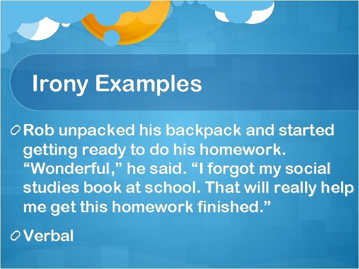 Irony Examples Rob unpacked his backpack and started getting ready to do his homework.