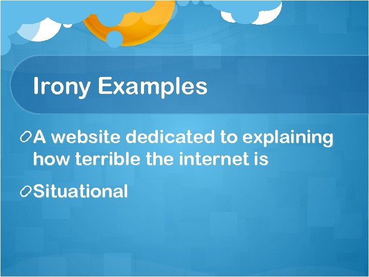 Irony Examples A website dedicated to explaining how terrible the internet is Situational 