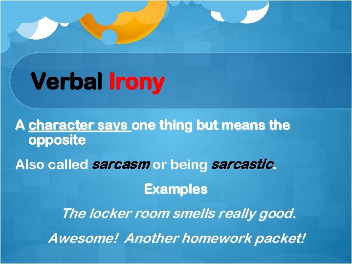 Verbal Irony A character says one thing but means the opposite Also called sarcasm