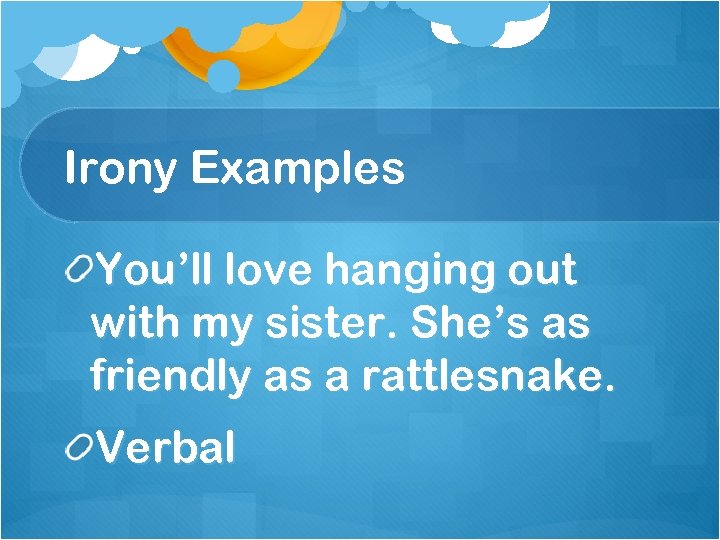 Irony Examples You’ll love hanging out with my sister. She’s as friendly as a