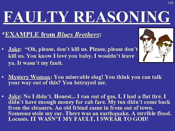 105 FAULTY REASONING *EXAMPLE from Blues Brothers: • Jake: “Oh, please, don’t kill us.