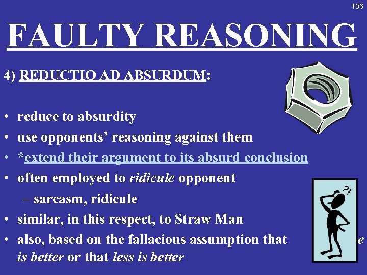 106 FAULTY REASONING 4) REDUCTIO AD ABSURDUM: • • reduce to absurdity use opponents’