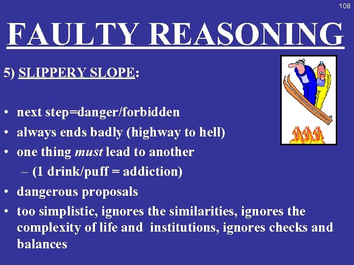 108 FAULTY REASONING 5) SLIPPERY SLOPE: • next step=danger/forbidden • always ends badly (highway