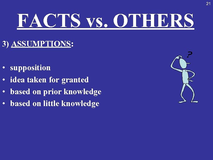 21 FACTS vs. OTHERS 3) ASSUMPTIONS: • • supposition idea taken for granted based