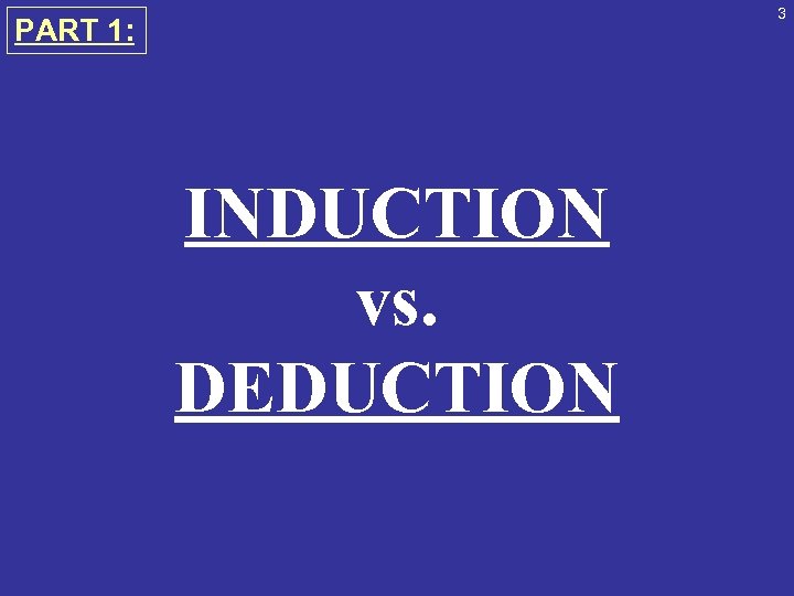 3 PART 1: INDUCTION vs. DEDUCTION 