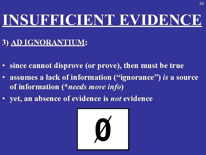 34 INSUFFICIENT EVIDENCE 3) AD IGNORANTIUM: • since cannot disprove (or prove), then must