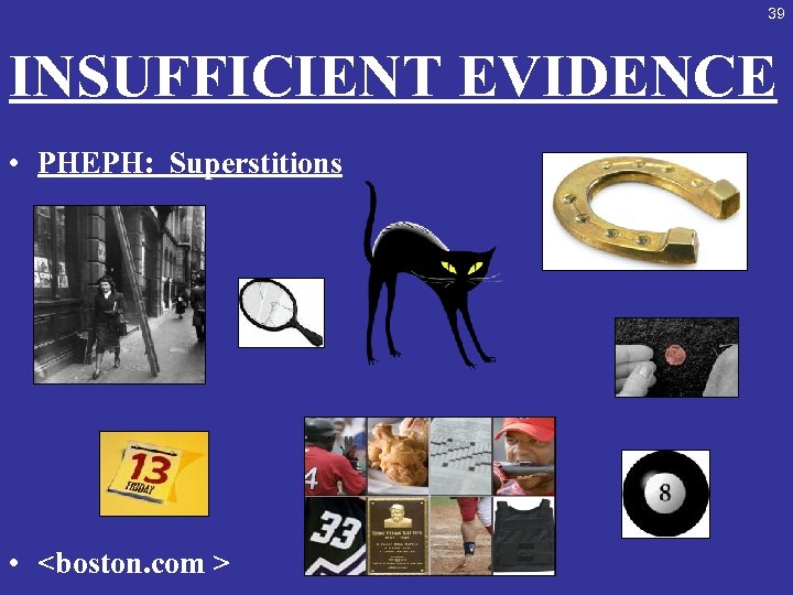 39 INSUFFICIENT EVIDENCE • PHEPH: Superstitions • <boston. com > 