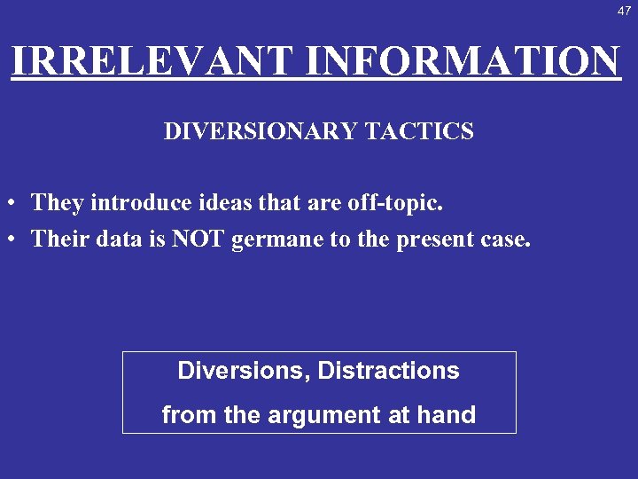 47 IRRELEVANT INFORMATION DIVERSIONARY TACTICS • They introduce ideas that are off-topic. • Their