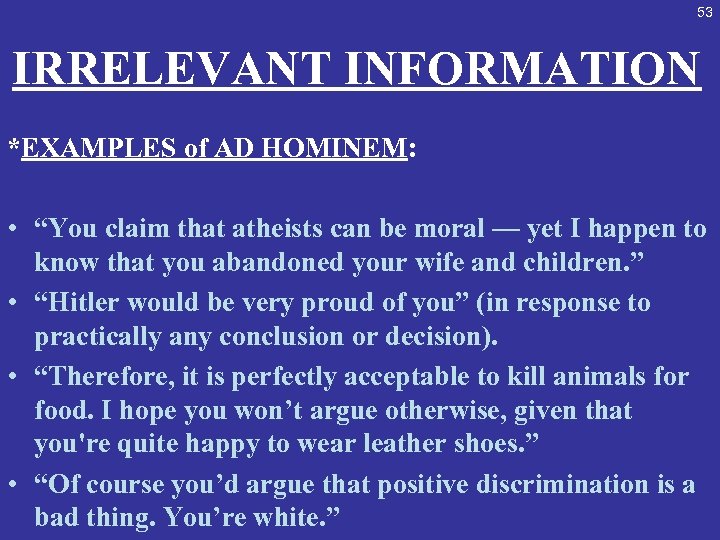 53 IRRELEVANT INFORMATION *EXAMPLES of AD HOMINEM: • “You claim that atheists can be