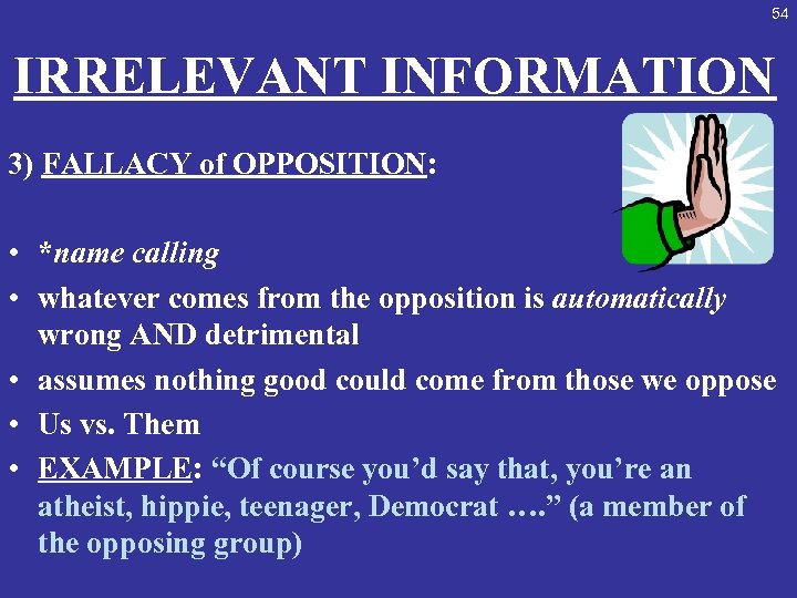 54 IRRELEVANT INFORMATION 3) FALLACY of OPPOSITION: • *name calling • whatever comes from