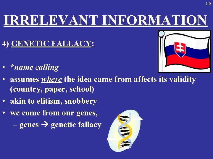 55 IRRELEVANT INFORMATION 4) GENETIC FALLACY: • *name calling • assumes where the idea