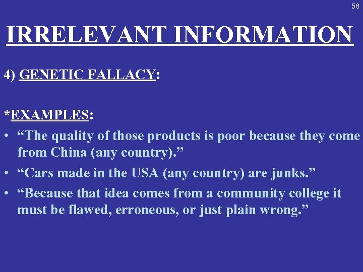 56 IRRELEVANT INFORMATION 4) GENETIC FALLACY: *EXAMPLES: • “The quality of those products is