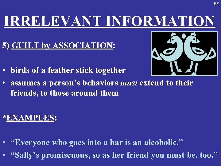 57 IRRELEVANT INFORMATION 5) GUILT by ASSOCIATION: • birds of a feather stick together