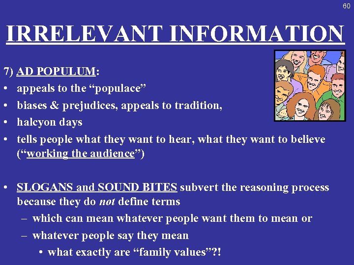60 IRRELEVANT INFORMATION 7) AD POPULUM: • appeals to the “populace” • biases &