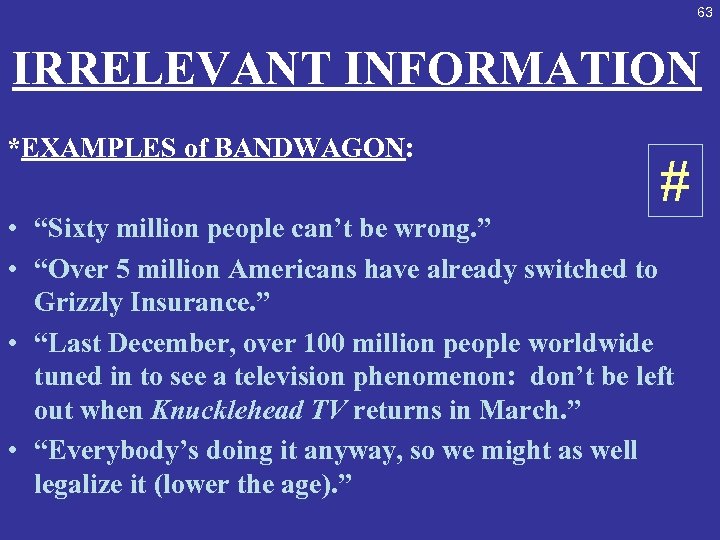 63 IRRELEVANT INFORMATION *EXAMPLES of BANDWAGON: # • “Sixty million people can’t be wrong.