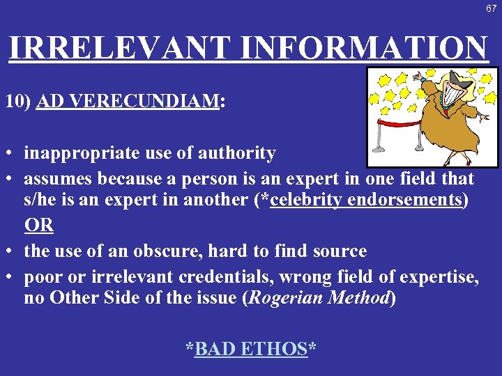 67 IRRELEVANT INFORMATION 10) AD VERECUNDIAM: • inappropriate use of authority • assumes because