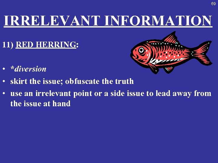 69 IRRELEVANT INFORMATION 11) RED HERRING: • *diversion • skirt the issue; obfuscate the