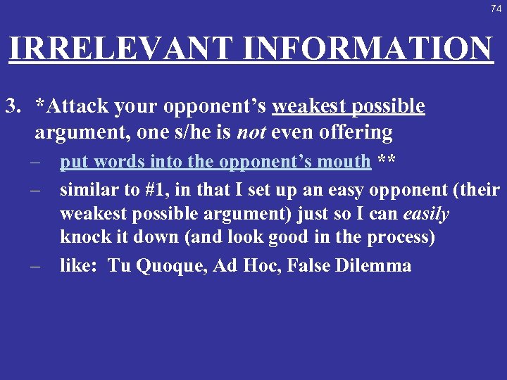 74 IRRELEVANT INFORMATION 3. *Attack your opponent’s weakest possible argument, one s/he is not