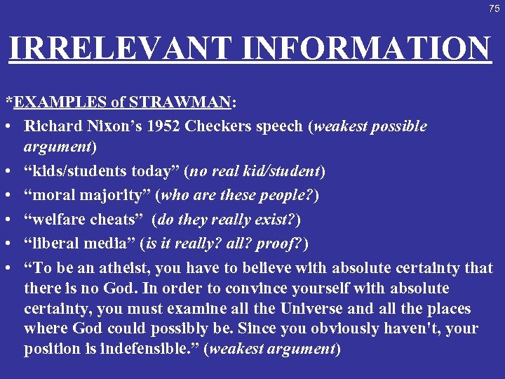 75 IRRELEVANT INFORMATION *EXAMPLES of STRAWMAN: • Richard Nixon’s 1952 Checkers speech (weakest possible