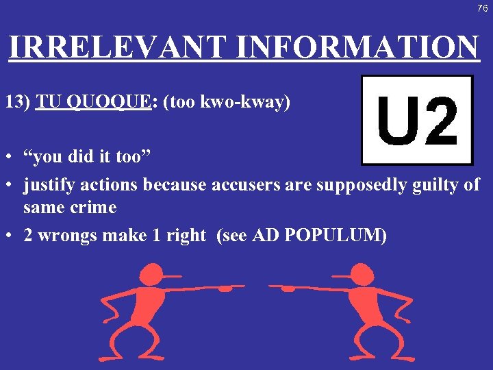 76 IRRELEVANT INFORMATION 13) TU QUOQUE: (too kwo-kway) • “you did it too” •