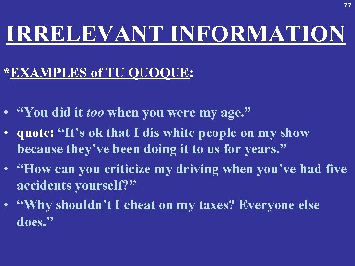 77 IRRELEVANT INFORMATION *EXAMPLES of TU QUOQUE: • “You did it too when you