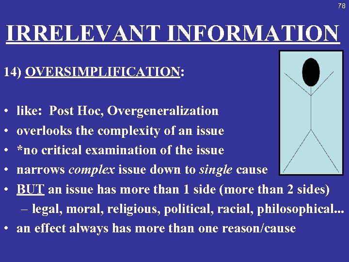 78 IRRELEVANT INFORMATION 14) OVERSIMPLIFICATION: • • • like: Post Hoc, Overgeneralization overlooks the