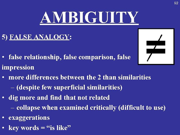 92 AMBIGUITY 5) FALSE ANALOGY: • false relationship, false comparison, false impression • more