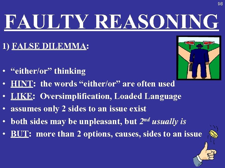 98 FAULTY REASONING 1) FALSE DILEMMA: • • • “either/or” thinking HINT: the words
