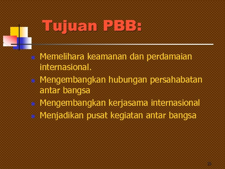 Tujuan PBB: n n Memelihara keamanan dan perdamaian internasional. Mengembangkan hubungan persahabatan antar bangsa