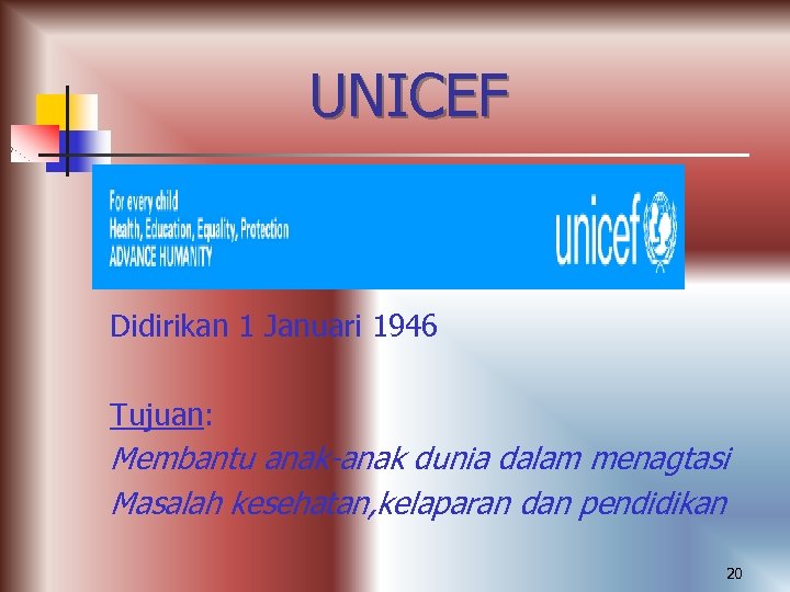 UNICEF Didirikan 1 Januari 1946 Tujuan: Membantu anak-anak dunia dalam menagtasi Masalah kesehatan, kelaparan