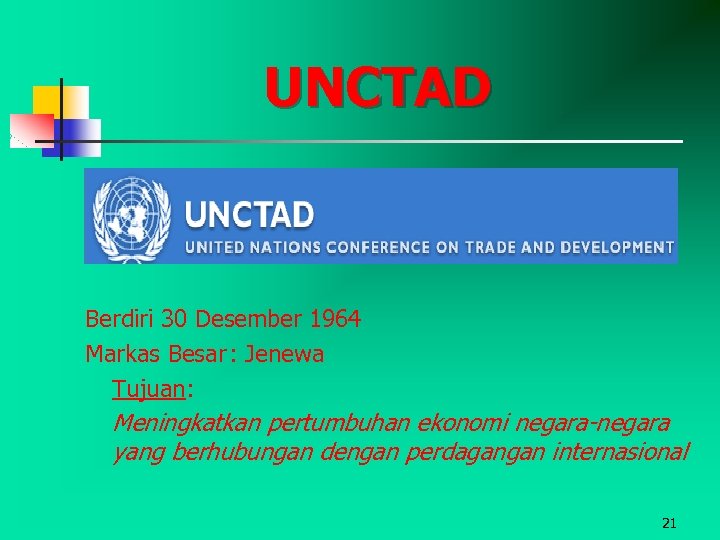 UNCTAD Berdiri 30 Desember 1964 Markas Besar : Jenewa Tujuan: Meningkatkan pertumbuhan ekonomi negara-negara